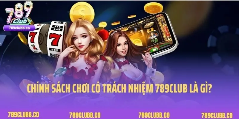 Chơi có trách nhiệm 789Club được hiểu là gì?