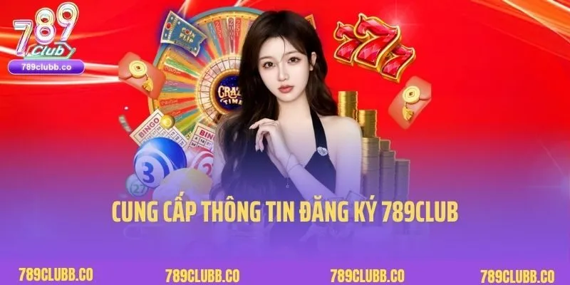 Cung cấp thông tin đăng ký 789Club chính xác, đầy đủ