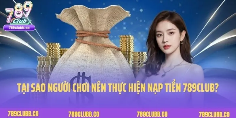 Tại sao người chơi nên thực hiện nạp tiền 789Club?