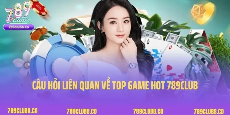 Câu hỏi liên quan về top game hot 789club từ người chơi