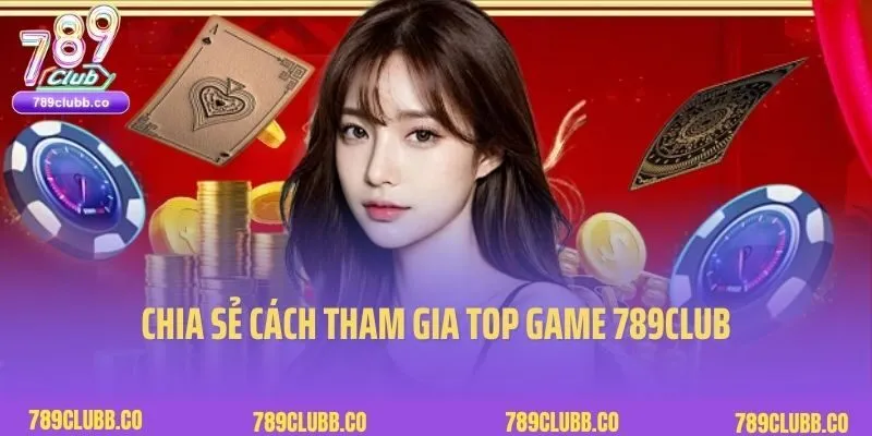 Chia sẻ cách tham gia trải nghiệm top game hot 789club nhanh